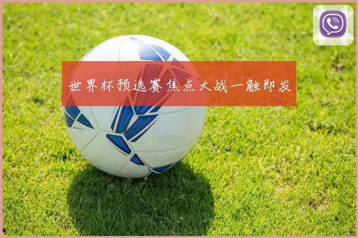 世界杯预选赛焦点大战一触即发
