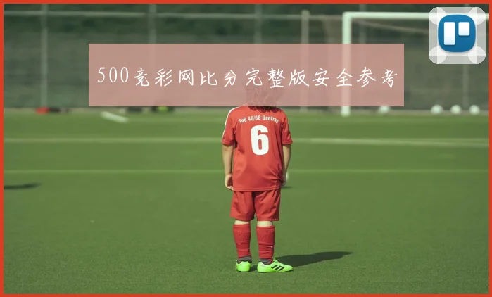 500竞彩网比分完整版安全参考