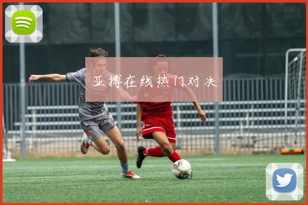 亚搏在线热门对决