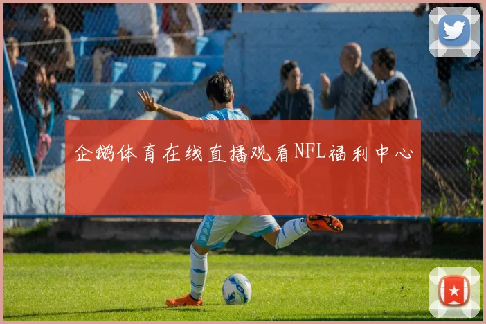 企鹅体育在线直播观看NFL福利中心