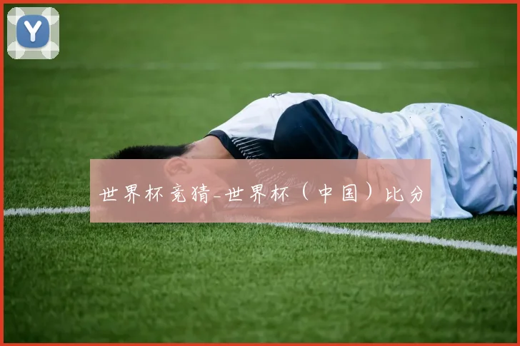 世界杯竞猜_世界杯（中国）比分