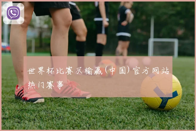 世界杯比赛买输赢(中国)官方网站热门赛事