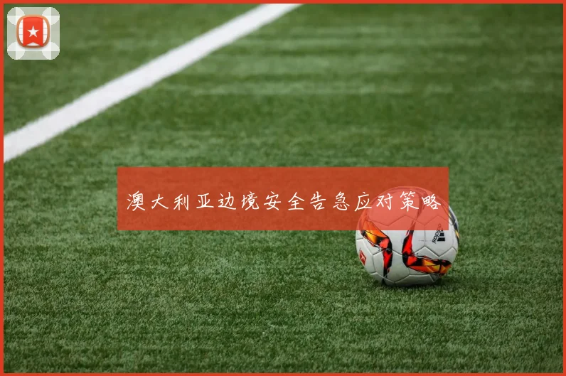 澳大利亚边境安全告急应对策略