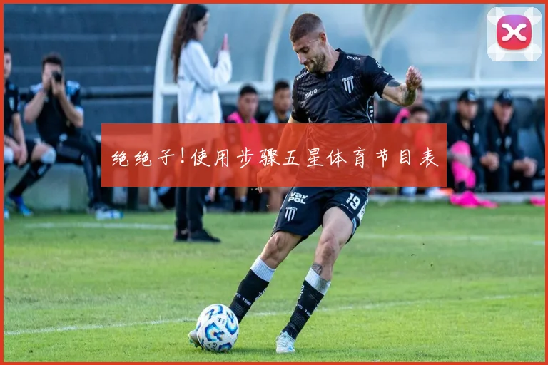 绝绝子!使用步骤五星体育节目表