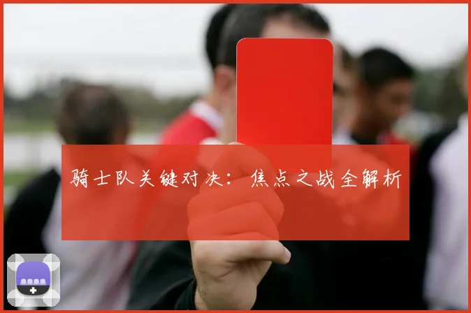 骑士队关键对决：焦点之战全解析