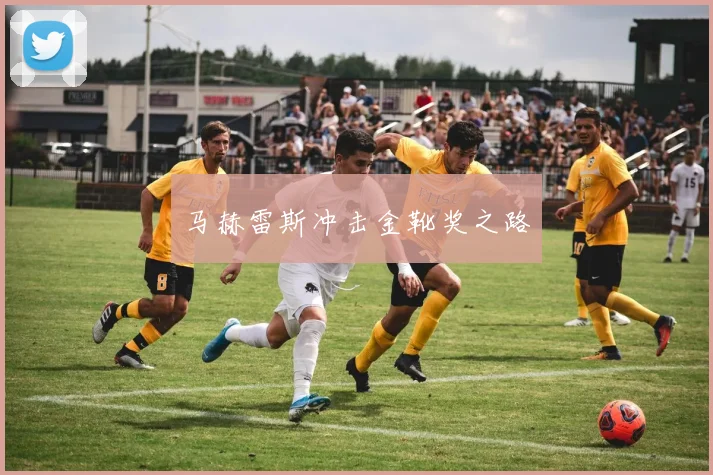 马赫雷斯冲击金靴奖之路