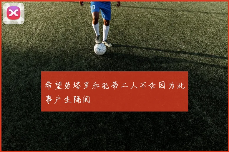 希望劳塔罗和孔蒂二人不会因为此事产生隔阂