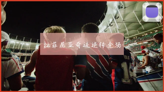 拉菲尼亚奇迹逆转全场