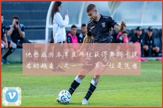 他也成为本年度两位获得奥斯卡提名的越南人之一——另一位是凭借《鲸》获得提名的周洪