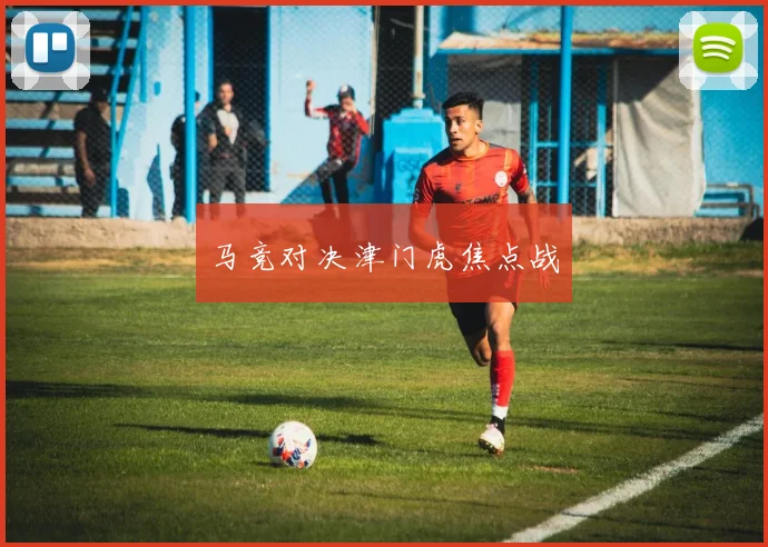 马竞对决津门虎焦点战