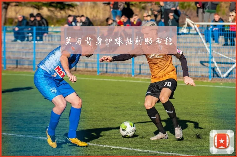 莱万背身护球抽射赔率稳