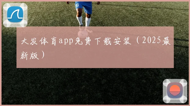 大发体育app免费下载安装（2025最新版）