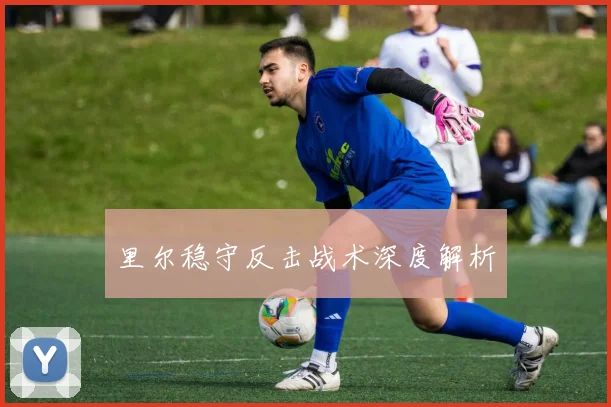 里尔稳守反击战术深度解析