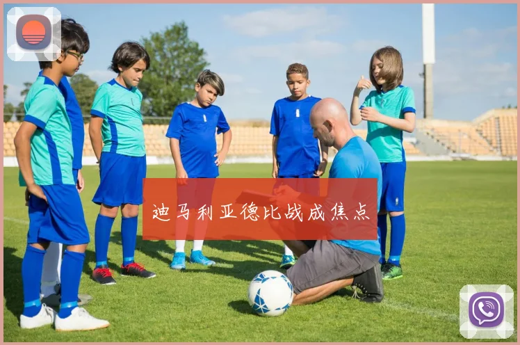 迪马利亚德比战成焦点