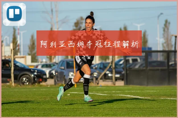 阿利亚西姆夺冠征程解析