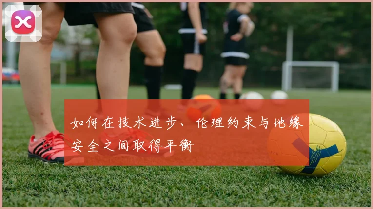 如何在技术进步、伦理约束与地缘安全之间取得平衡