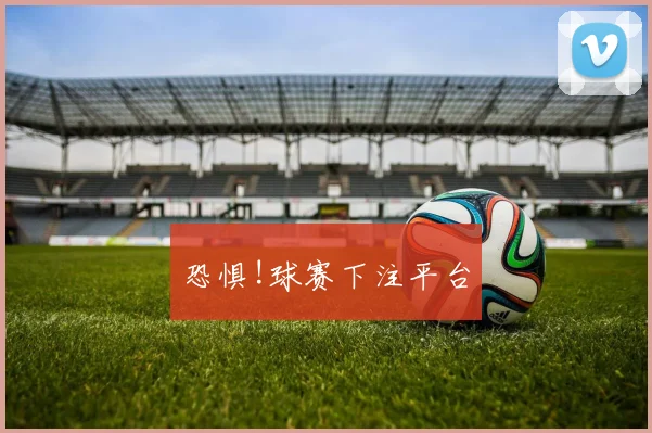 恐惧!球赛下注平台