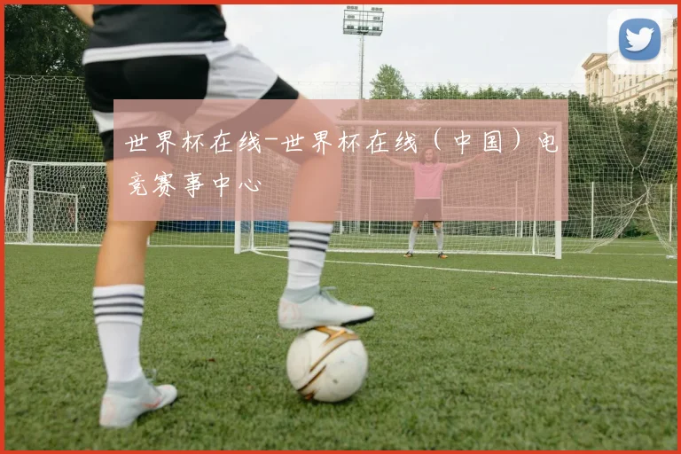 世界杯在线-世界杯在线（中国）电竞赛事中心
