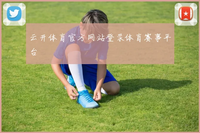 云开体育官方网站登录体育赛事平台