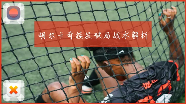 胡尔卡奇接发破局战术解析