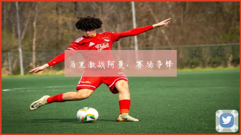 马里激战阿曼，赛场争锋