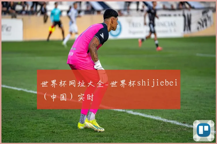 世界杯网址大全_世界杯shijiebei（中国）实时