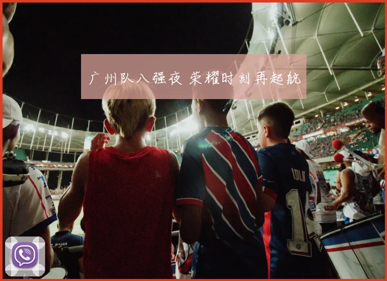 广州队八强夜 荣耀时刻再起航