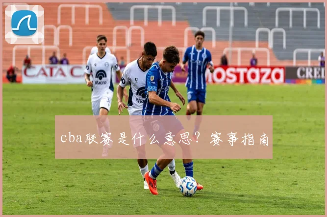 cba联赛是什么意思？赛事指南