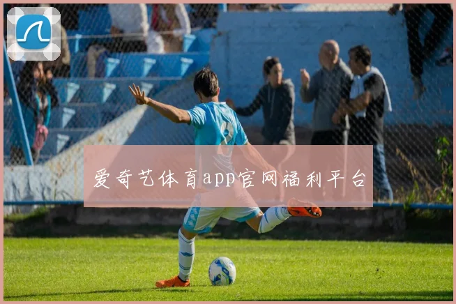 爱奇艺体育app官网福利平台