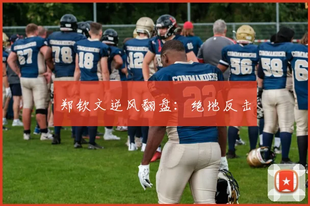 郑钦文逆风翻盘：绝地反击