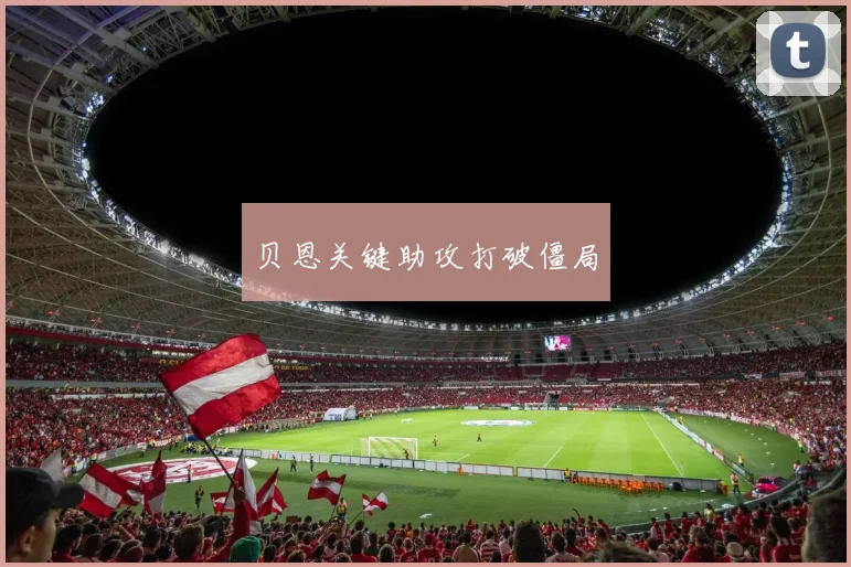 贝恩关键助攻打破僵局