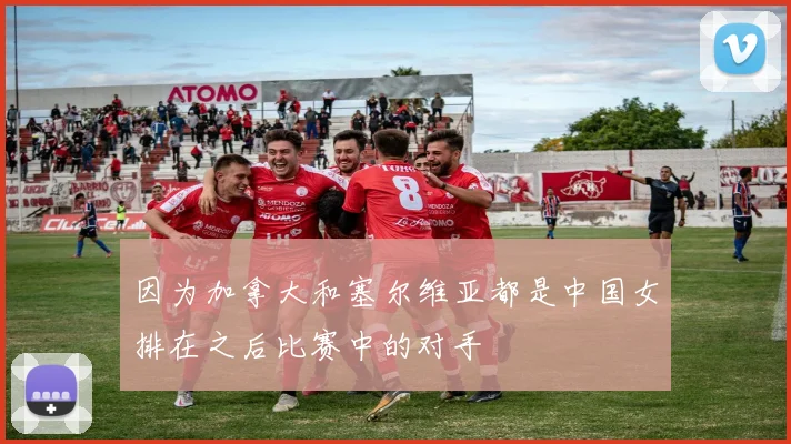 因为加拿大和塞尔维亚都是中国女排在之后比赛中的对手