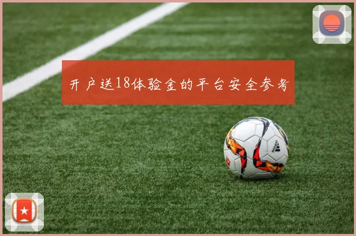 开户送18体验金的平台安全参考