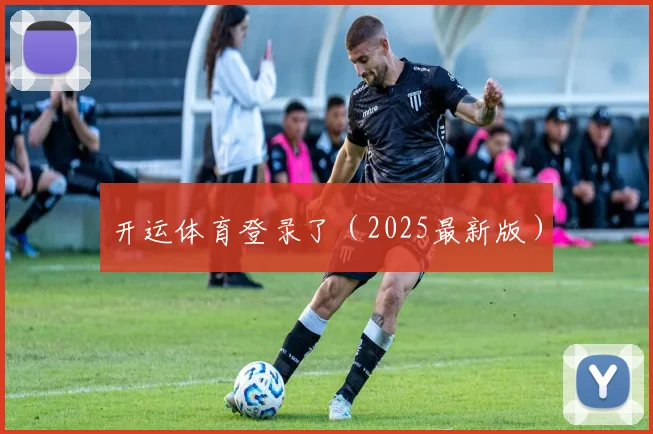 开运体育登录了（2025最新版）