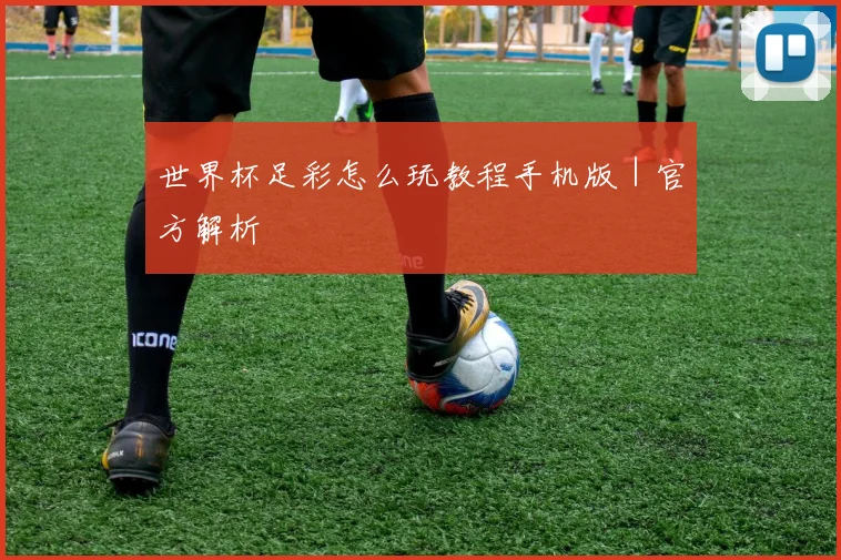 世界杯足彩怎么玩教程手机版｜官方解析
