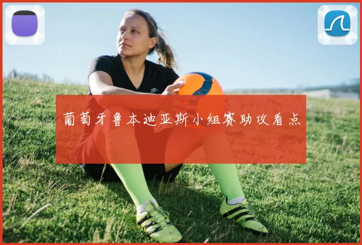 葡萄牙鲁本迪亚斯小组赛助攻看点