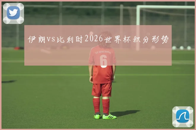 伊朗vs比利时2026世界杯积分形势