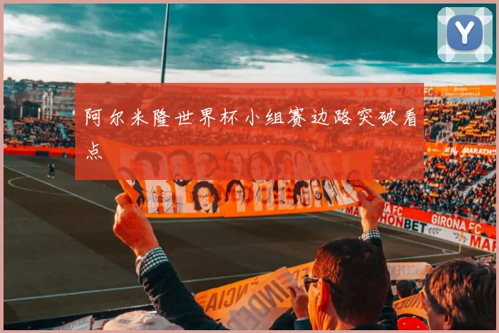 阿尔米隆世界杯小组赛边路突破看点