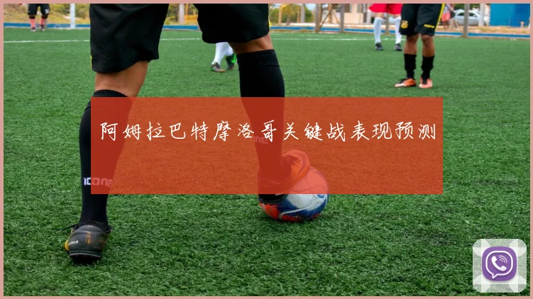 阿姆拉巴特摩洛哥关键战表现预测