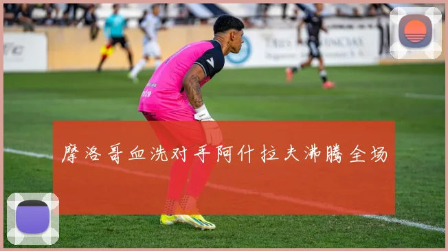 摩洛哥血洗对手阿什拉夫沸腾全场