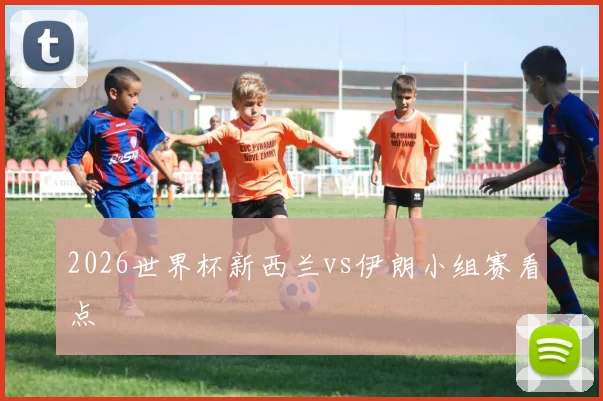 2026世界杯新西兰vs伊朗小组赛看点