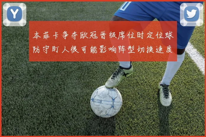 本菲卡争夺欧冠晋级席位时定位球防守盯人很可能影响阵型切换速度