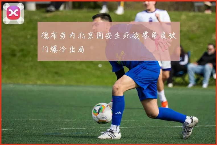 德布劳内北京国安生死战零角度破门爆冷出局