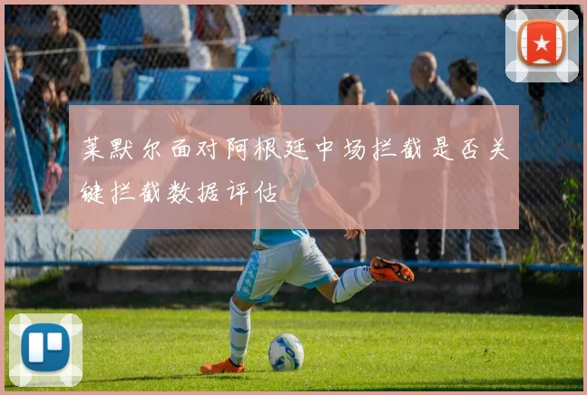莱默尔面对阿根廷中场拦截是否关键拦截数据评估