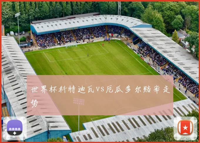 世界杯科特迪瓦vs厄瓜多尔赔率走势
