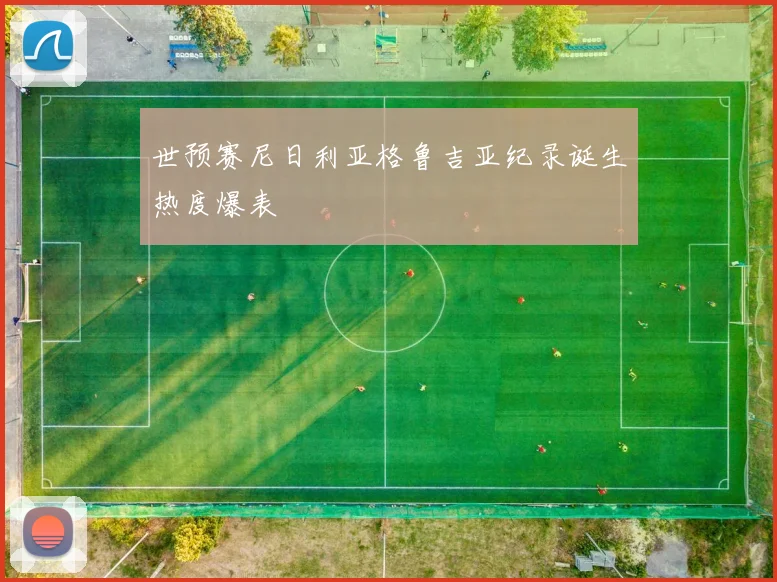世预赛尼日利亚格鲁吉亚纪录诞生热度爆表
