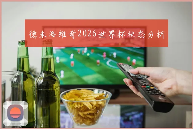 德米洛维奇2026世界杯状态分析