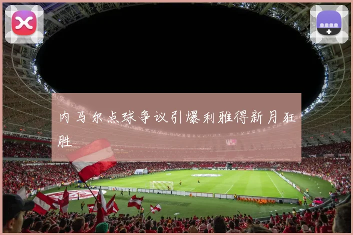 内马尔点球争议引爆利雅得新月狂胜