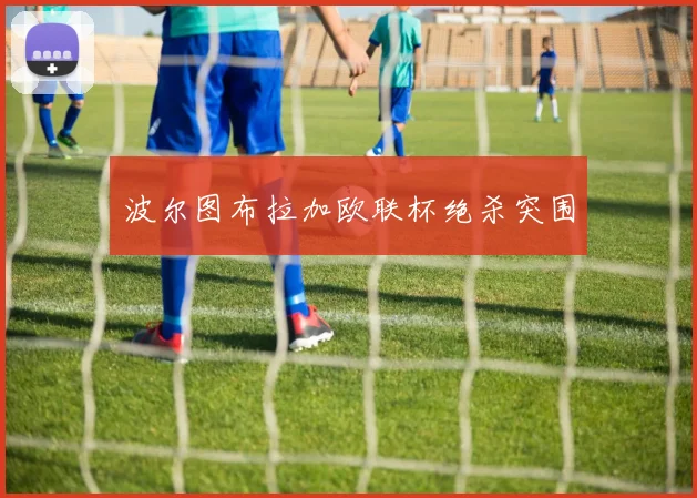 波尔图布拉加欧联杯绝杀突围
