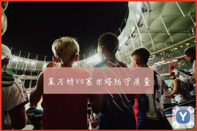 莱万特vs塞尔塔防守质量